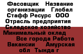 Фасовщик › Название организации ­ Глобал Стафф Ресурс, ООО › Отрасль предприятия ­ Складское хозяйство › Минимальный оклад ­ 30 000 - Все города Работа » Вакансии   . Амурская обл.,Тында г.